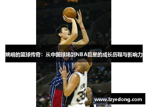 姚明的篮球传奇：从中国球场到NBA巨星的成长历程与影响力