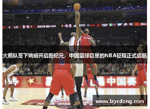 火箭队签下姚明开启新纪元，中国篮球巨星的NBA征程正式启航