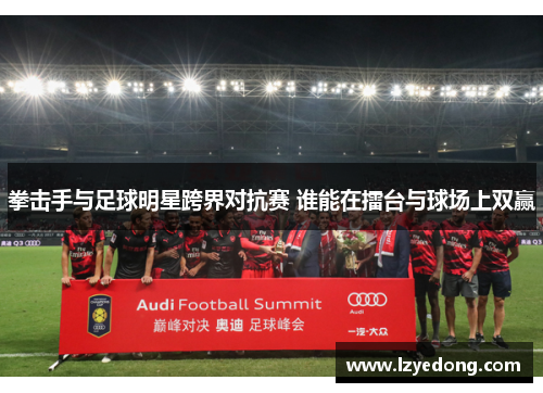 拳击手与足球明星跨界对抗赛 谁能在擂台与球场上双赢