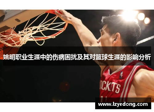 姚明职业生涯中的伤病困扰及其对篮球生涯的影响分析