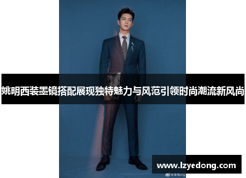 姚明西装墨镜搭配展现独特魅力与风范引领时尚潮流新风尚