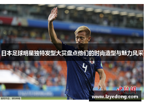 日本足球明星独特发型大赏盘点他们的时尚造型与魅力风采