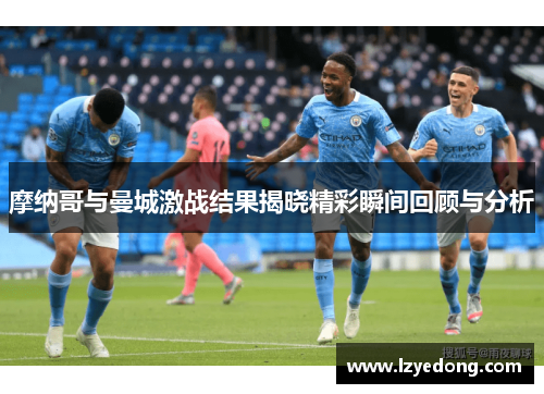 摩纳哥与曼城激战结果揭晓精彩瞬间回顾与分析